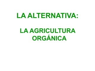 LA ALTERNATIVA:
LA AGRICULTURA
ORGÁNICA
 