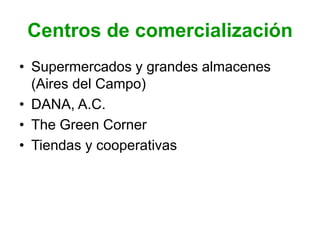 Centros de comercialización
• Supermercados y grandes almacenes
(Aires del Campo)
• DANA, A.C.
• The Green Corner
• Tiendas y cooperativas
 