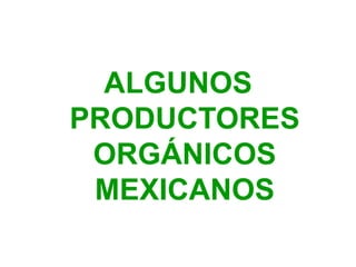 ALGUNOS
PRODUCTORES
ORGÁNICOS
MEXICANOS
 