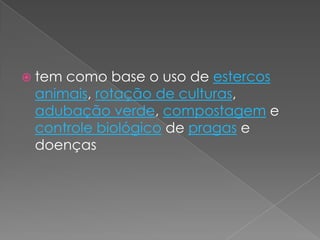  tem como base o uso de estercos
animais, rotação de culturas,
adubação verde, compostagem e
controle biológico de pragas e
doenças
 