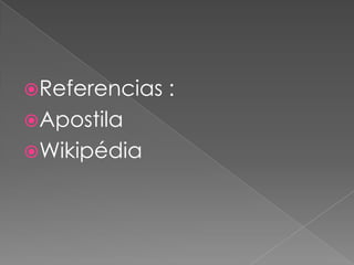 Referencias :
Apostila
Wikipédia
 
