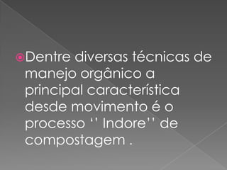 Dentre diversas técnicas de
manejo orgânico a
principal característica
desde movimento é o
processo ‘’ Indore’’ de
compostagem .
 