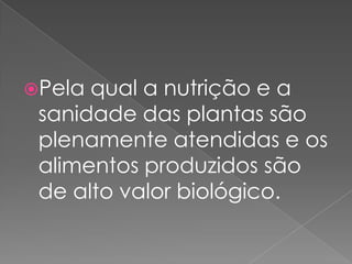 Pela qual a nutrição e a
sanidade das plantas são
plenamente atendidas e os
alimentos produzidos são
de alto valor biológico.
 