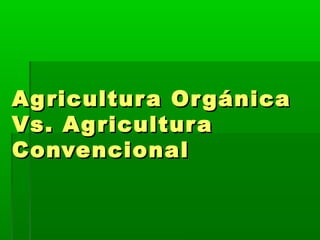 Agricultura OrgánicaAgricultura Orgánica
Vs. AgriculturaVs. Agricultura
ConvencionalConvencional
 