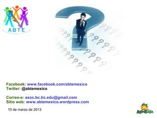 Facebook: www.facebook.com/abtemexico
Twitter: @abtemexico

Correo-e: asoc.bc.tic.edu@gmail.com
Sitio web: www.abtemexico.wordpress.com
10 de marzo de 2013
 
