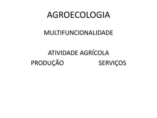 AGROECOLOGIA
MULTIFUNCIONALIDADE
ATIVIDADE AGRÍCOLA
PRODUÇÃO SERVIÇOS
 