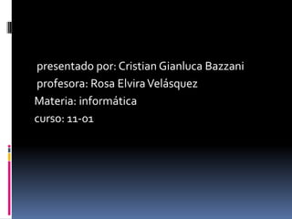 presentado por: Cristian Gianluca Bazzani
profesora: Rosa ElviraVelásquez
Materia: informática
curso: 11-01
 