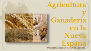Agricultura
y
Ganadería
en la
Nueva
España
Marisol Mendoza y Verónica Saucedo.
 