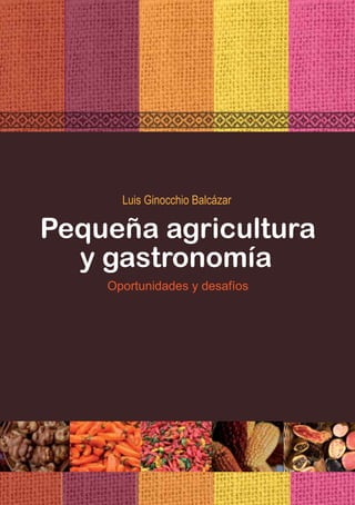 Luis Ginocchio Balcázar
Pequeña agricultura
y gastronomía
Oportunidades y desafíos
 