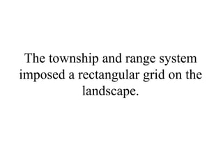 The township and range system imposed a rectangular grid on the landscape. 