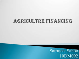 AGRICULTRE FINANCING SatrujeetSahoo 10DM092 