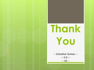 Thank
 You
-- B.Kedhar Guhan --
       -- X D --
        -- 33 --
 