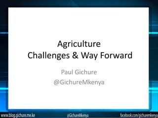 Agriculture
Challenges & Way Forward
      Paul Gichure
     @GichureMkenya
 