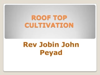 ROOF TOP
CULTIVATION
Rev Jobin John
Peyad
 