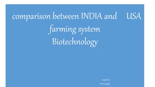 comparison between INDIA and USA
farming system
Biotechnology
made by
tarun gupta
 