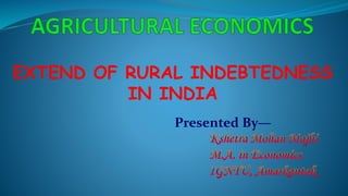 EXTEND OF RURAL INDEBTEDNESS
IN INDIA
Presented By—
 
