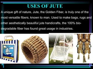 A unique gift of nature, Jute, the Golden Fiber, is truly one of the
most versatile fibers, known to man. Used to make bag...