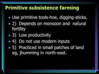 Primitive subsistence farming
 Use primitive tools-hoe, digging-sticks.
 2) Depends on monsoon and natural
fertility
 3...
