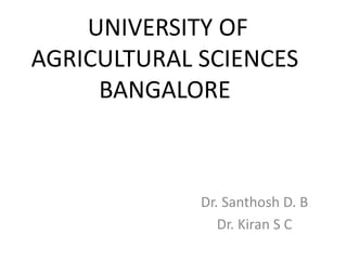 UNIVERSITY OF
AGRICULTURAL SCIENCES
BANGALORE
Dr. Santhosh D. B
Dr. Kiran S C
 