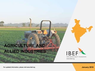 For updated information, please visit www.ibef.org January 2018
AGRICULTURE AND
ALLIED INDUSTRIES
 