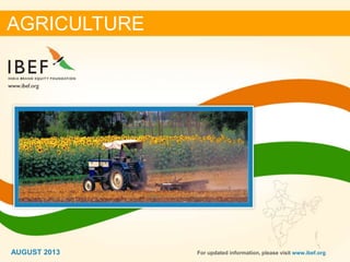 11
AGRICULTURE
AUGUST 2013 For updated information, please visit www.ibef.org
 