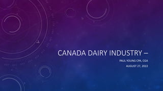 CANADA DAIRY INDUSTRY –
PAUL YOUNG CPA, CGA
AUGUST 27, 2022
 