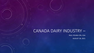 CANADA DAIRY INDUSTRY –
PAUL YOUNG CPA, CGA
AUGUST 28, 2021
 