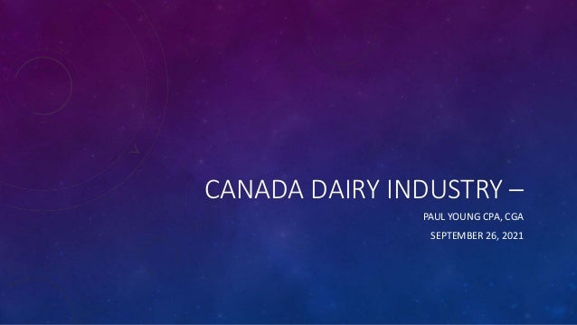 CANADA DAIRY INDUSTRY –
PAUL YOUNG CPA, CGA
SEPTEMBER 26, 2021
 