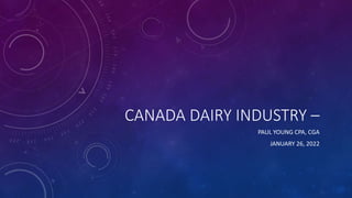 CANADA DAIRY INDUSTRY –
PAUL YOUNG CPA, CGA
JANUARY 26, 2022
 