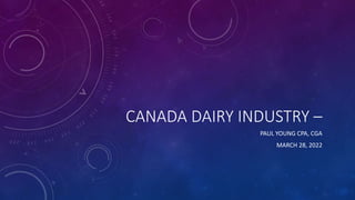 CANADA DAIRY INDUSTRY –
PAUL YOUNG CPA, CGA
MARCH 28, 2022
 