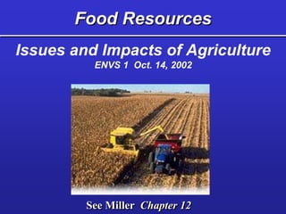Food Resources
See Miller Chapter 12
Issues and Impacts of Agriculture
ENVS 1 Oct. 14, 2002
 