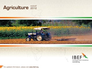 AUGUST
Agriculture                           2012




For updated information, please visit www.ibef.org   1
 