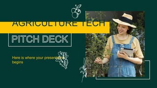 Here is where your presentation
begins
AGRICULTURE TECH
PITCH DECK
 