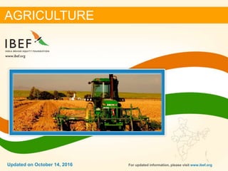 DECEMBER 2015 11Updated on October 14, 2016
AGRICULTURE
For updated information, please visit www.ibef.orgUpdated on October 14, 2016
 