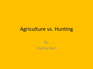 Agriculture vs. Hunting By, Harsha Nori 
