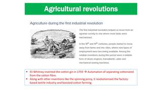 Agricultural revolutions
 Eli Whitney invented the cotton gin in 1793  Automation of separating cottonseed
from the cott...