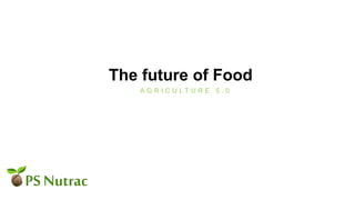 The future of Food
A G R I C U L T U R E 5 . 0
 