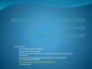 Présenté par
Mr ANDRIANASOLO Mexin
Responsable informatique
CIDST(Centre d’Information et de Documentation Scientifique et
Technique)
Ministère de l’Enseignement Supérieur et de la Recherche
Scientifique(MESUPRES)
mexinandria@gmail.com/mexin@cidst.mg
+261349833080
 