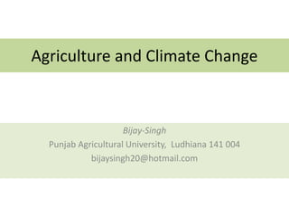 Agriculture and Climate Change
Bijay-Singh
Punjab Agricultural University, Ludhiana 141 004
bijaysingh20@hotmail.com
 