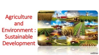 Agriculture
and
Environment :
Sustainable
Development
vaibhav
 