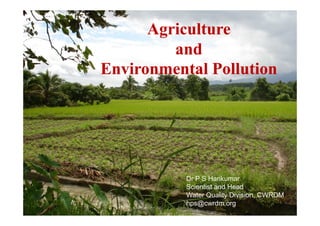 Agriculture
         and
Environmental Pollution




           Dr P S Harikumar
           Scientist and Head
           Water Quality Division, CWRDM
           hps@cwrdm.org
 