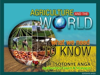 Agriculture and the world: what we need to know by sotonye anga