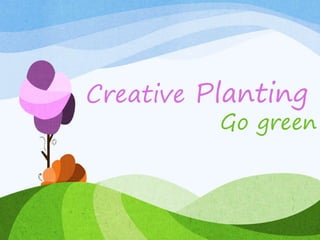 Creative Planting
Go green
 