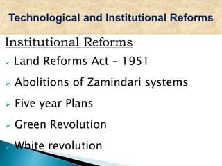 Institutional Reforms
 Land Reforms Act – 1951
 Abolitions of Zamindari systems
 Five year Plans
 Green Revolution
 White revolution
 