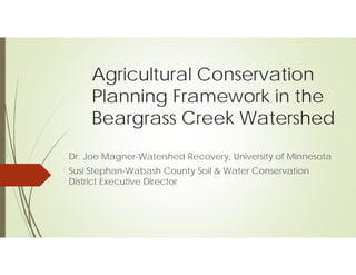 Agricultural Conservation
Planning Framework in the
Beargrass Creek Watershed
Dr. Joe Magner-Watershed Recovery, University of Minnesota
Susi Stephan-Wabash County Soil & Water Conservation
District Executive Director
 