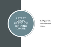 LATEST
CROPE
PESTICIDE
SPRAING
DRONE
• DJI Agras T20:
• Yamaha RMAX:
• TTA D1:
 