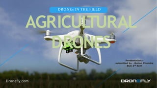 DRONEs IN THE FIELD
AGRICUL
TURAL
DRONES
Presentation:-
submitted by - Rohan Chandra
BCA 3rd Sem
 