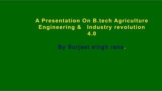 A Presentation On B.tech Agriculture
Engineering & Industry revolution
4.0
By Surjeet singh rana.
 