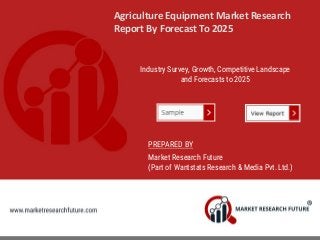 Agriculture Equipment Market Research
Report By Forecast To 2025
Industry Survey, Growth, Competitive Landscape
and Forecasts to 2025
PREPARED BY
Market Research Future
(Part of Wantstats Research & Media Pvt. Ltd.)
 