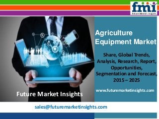sales@futuremarketinsights.com
Agriculture
Equipment Market
Share, Global Trends,
Analysis, Research, Report,
Opportunities,
Segmentation and Forecast,
2015 – 2025
www.futuremarketinsights.com
Future Market Insights
 